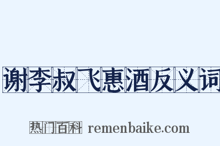 谢李叔飞惠酒反义词是什么意思的图片